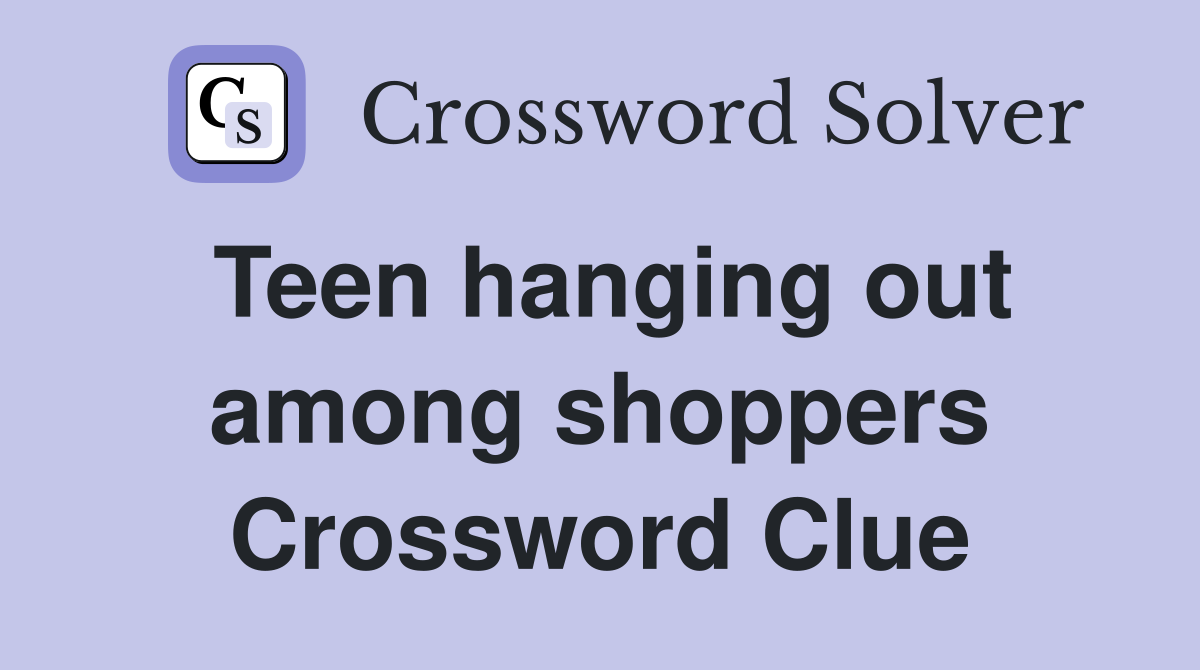 Teen hanging out among shoppers Crossword Clue