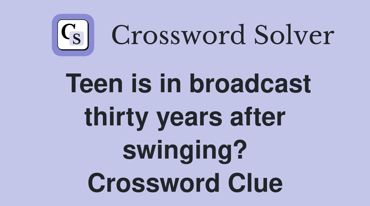 Teen is in broadcast thirty years after swinging? Crossword Clue