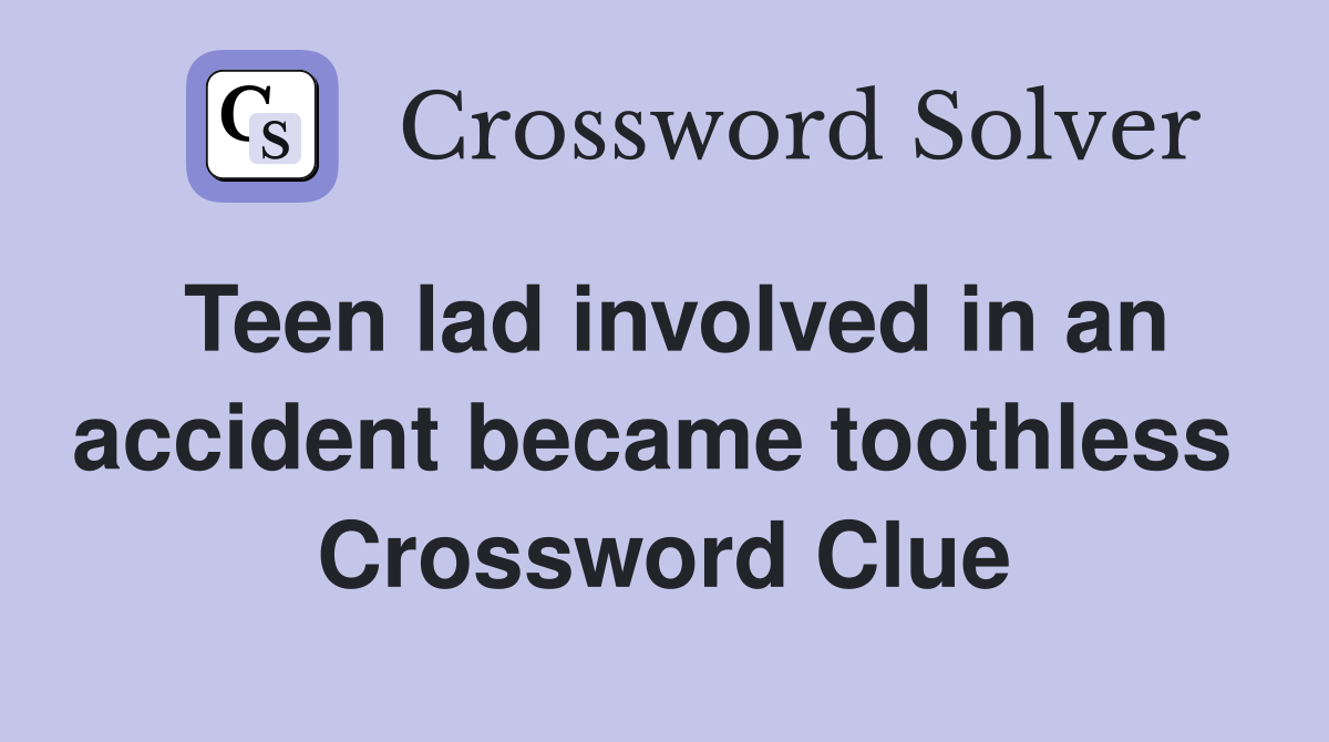 Teen lad involved in an accident became toothless  Crossword Clue
