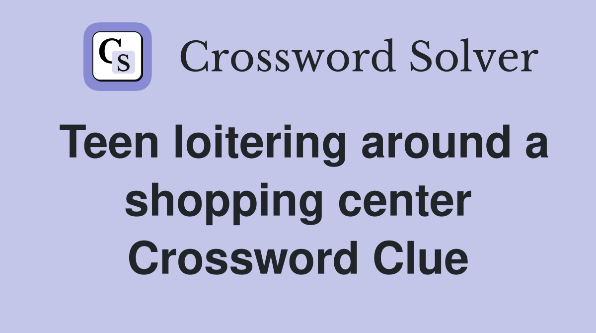 Teen loitering around a shopping center Crossword Clue