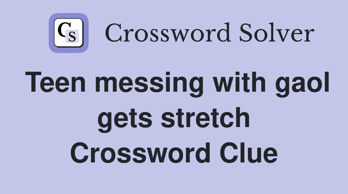 Teen messing with gaol gets stretch Crossword Clue