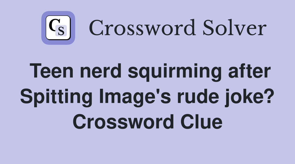 Teen nerd squirming after Spitting Image's rude joke? Crossword Clue
