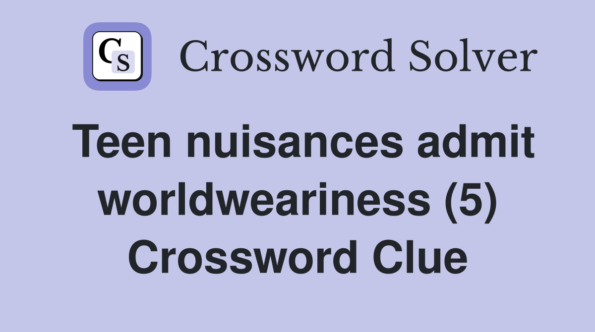 Teen nuisances admit worldweariness (5) Crossword Clue