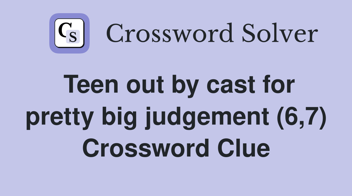 Teen out by cast for pretty big judgement (6,7) Crossword Clue