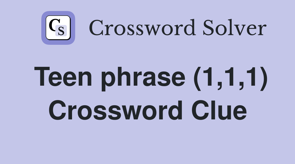 Teen phrase (1,1,1) Crossword Clue