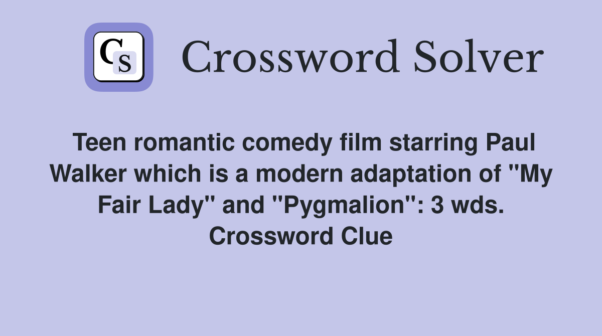 Teen romantic comedy film starring Paul Walker which is a modern adaptation of "My Fair Lady" and "Pygmalion": 3 wds. Crossword Clue