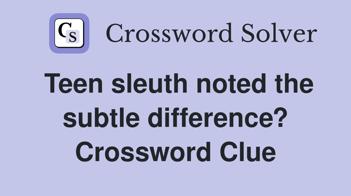 Teen sleuth noted the subtle difference? Crossword Clue