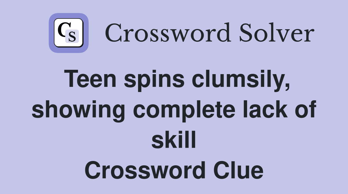 Teen spins clumsily, showing complete lack of skill Crossword Clue