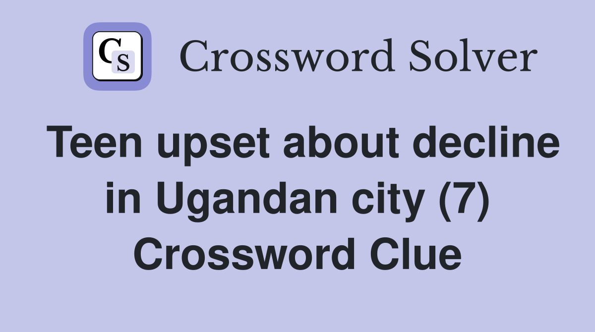 Teen upset about decline in Ugandan city (7) Crossword Clue