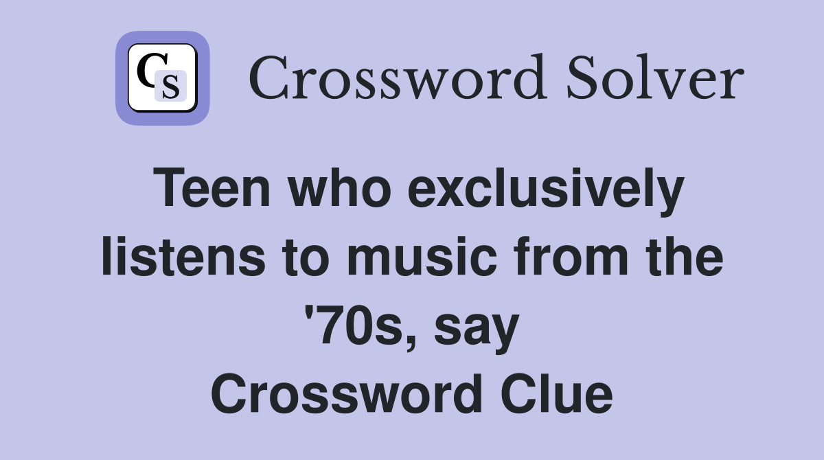 Teen who exclusively listens to music from the '70s, say Crossword Clue