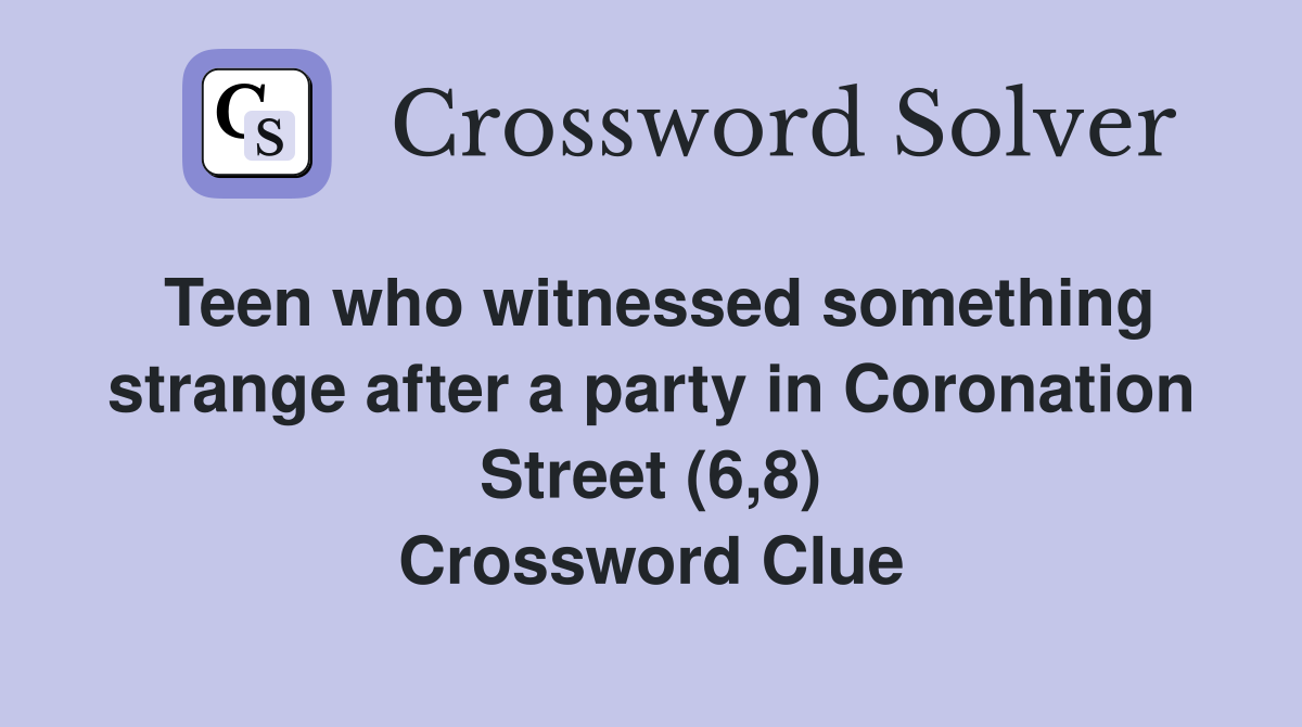 Teen who witnessed something strange after a party in Coronation Street (6,8) Crossword Clue