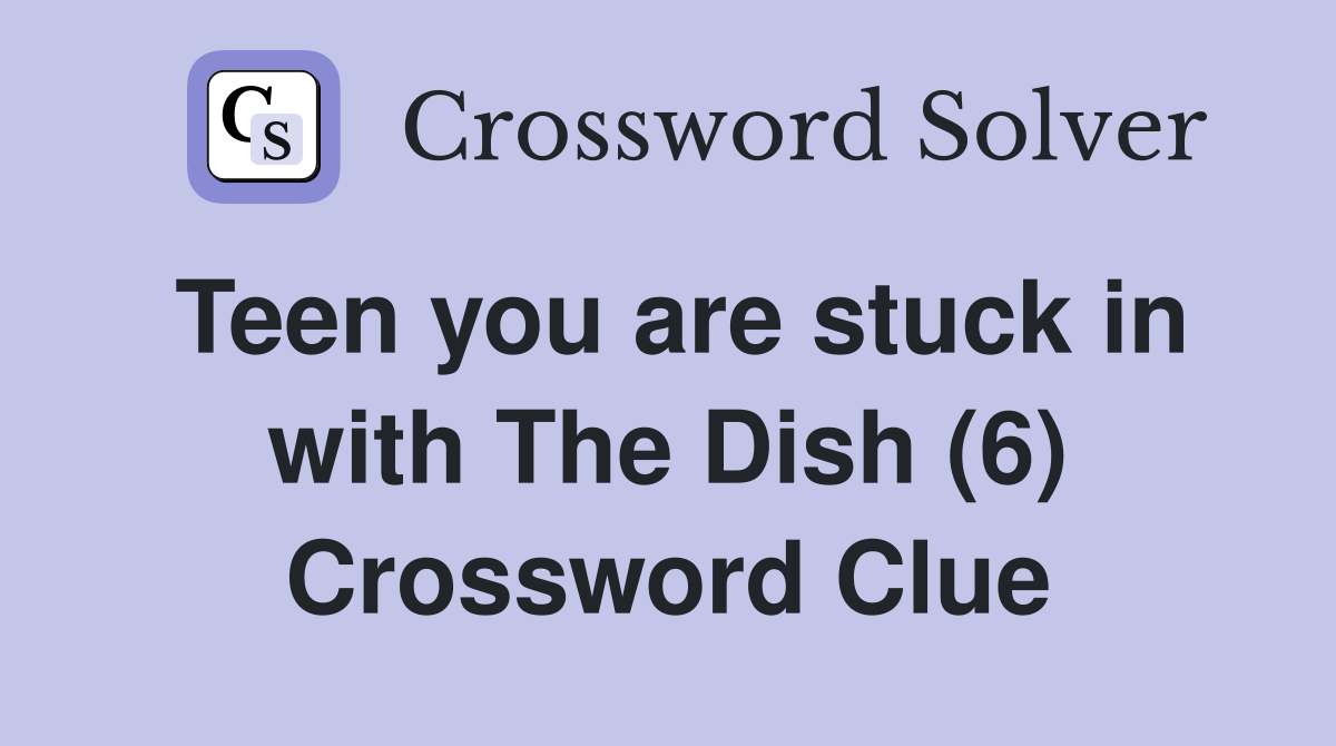 Teen you are stuck in with The Dish (6) Crossword Clue