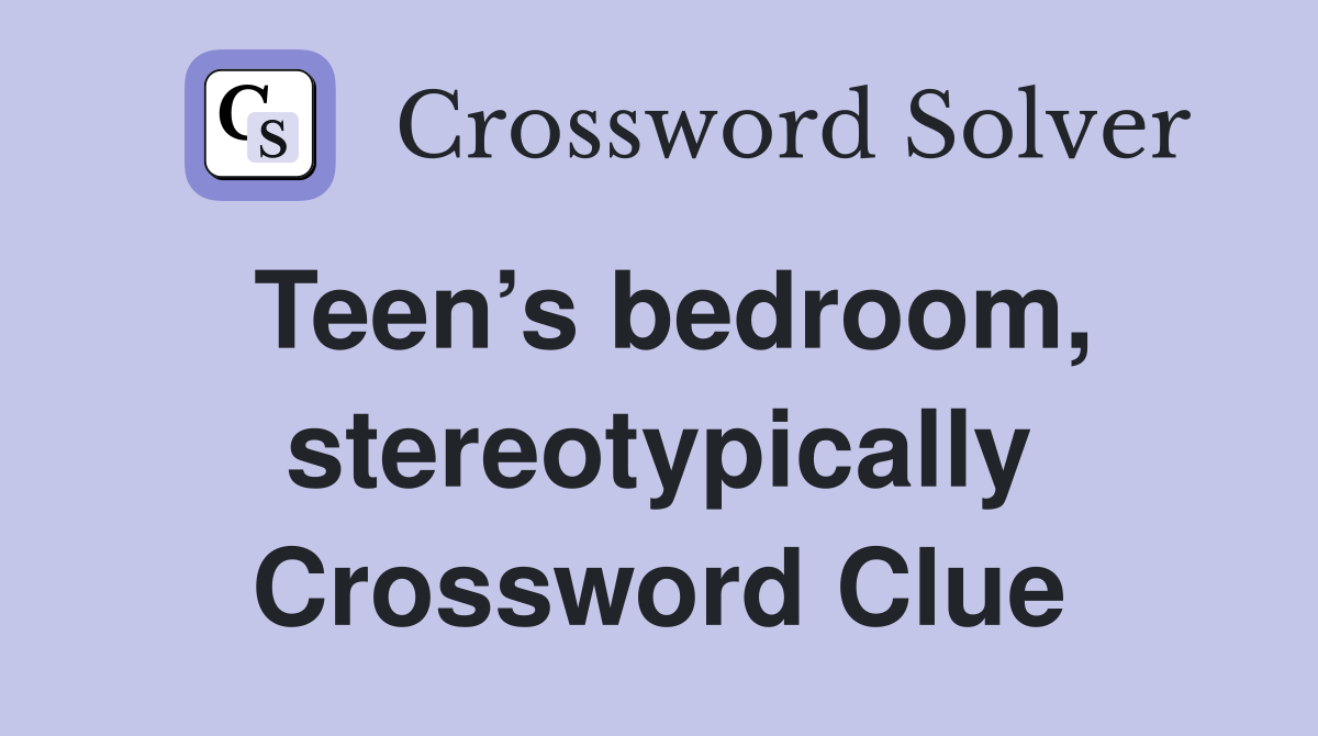 Teen’s bedroom, stereotypically Crossword Clue