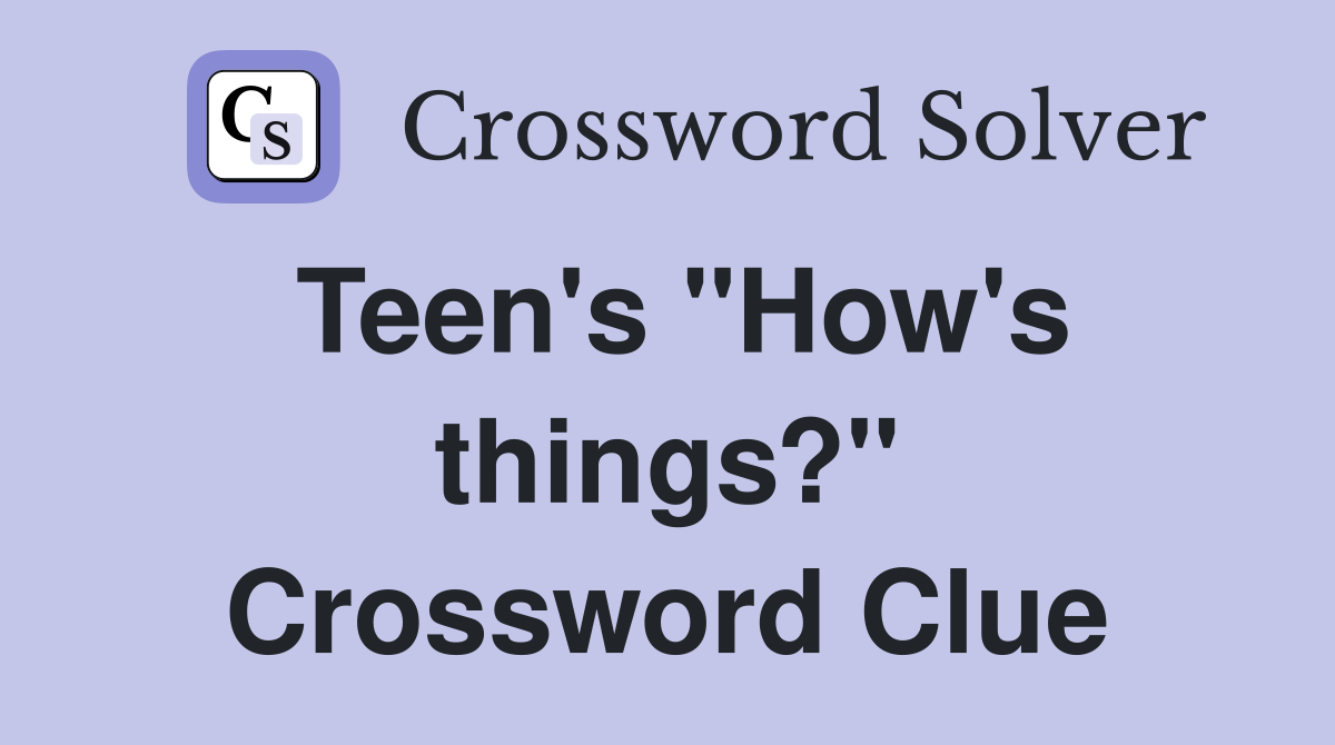Teen's "How's things?" Crossword Clue