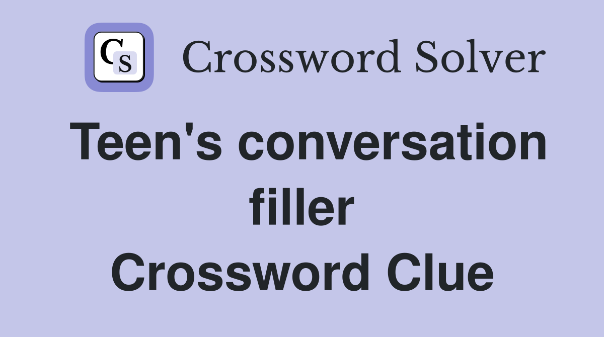Teen's conversation filler Crossword Clue