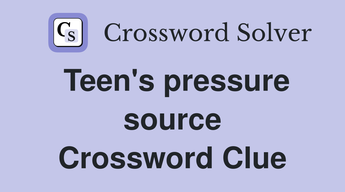 Teen's pressure source Crossword Clue