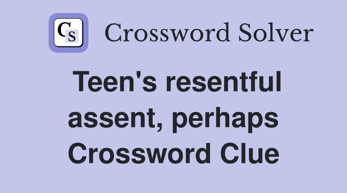 Teen's resentful assent, perhaps Crossword Clue