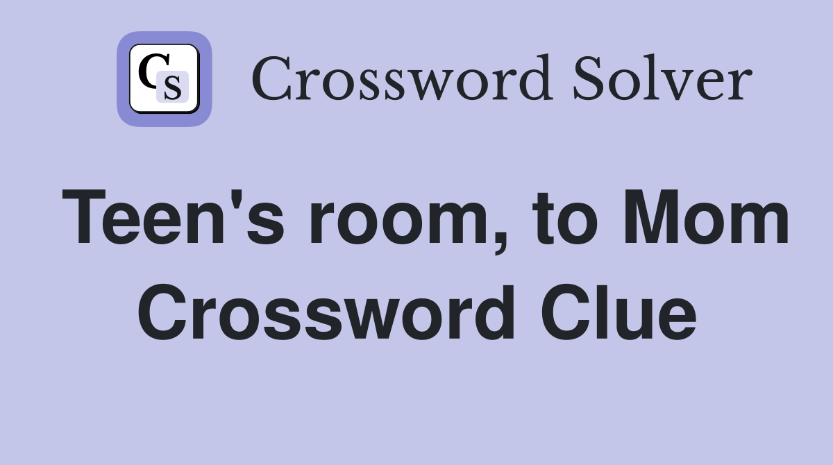 Teen's room, to Mom Crossword Clue