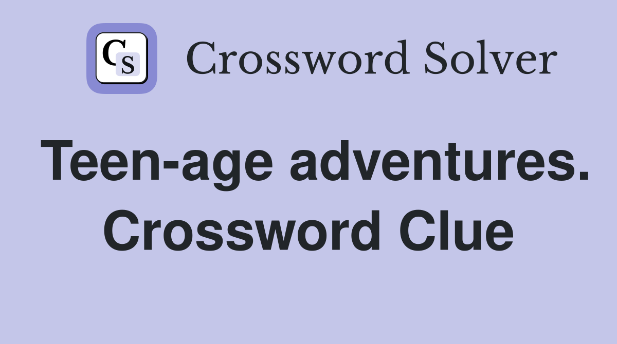 Teen-age adventures. Crossword Clue