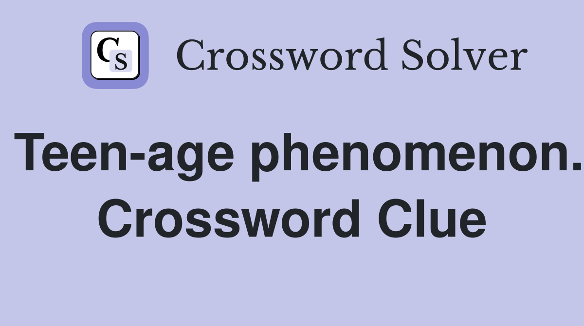 Teen-age phenomenon. Crossword Clue