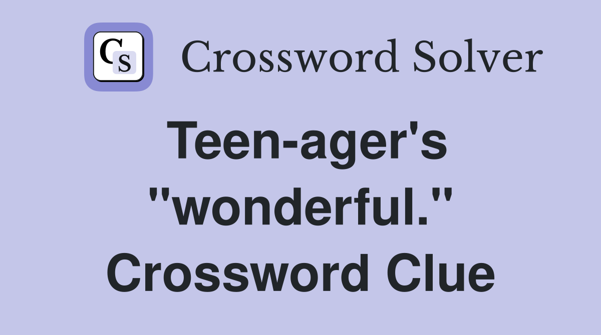 Teen-ager's "wonderful." Crossword Clue