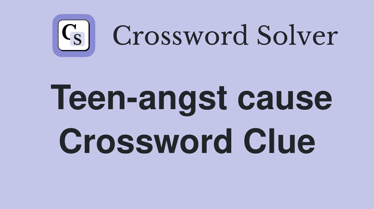 Teen-angst cause Crossword Clue