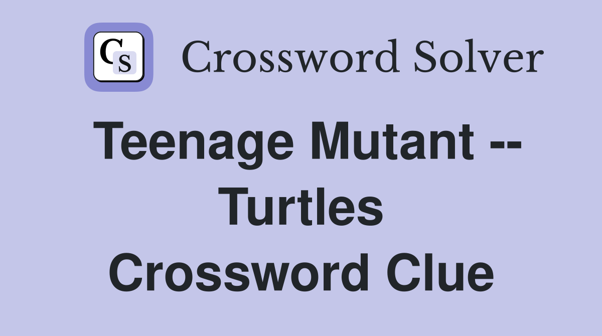 Teenage Mutant -- Turtles Crossword Clue