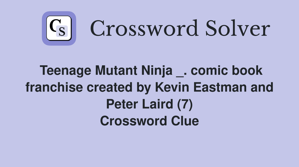 Teenage Mutant Ninja _. comic book franchise created by Kevin Eastman and Peter Laird (7) Crossword Clue
