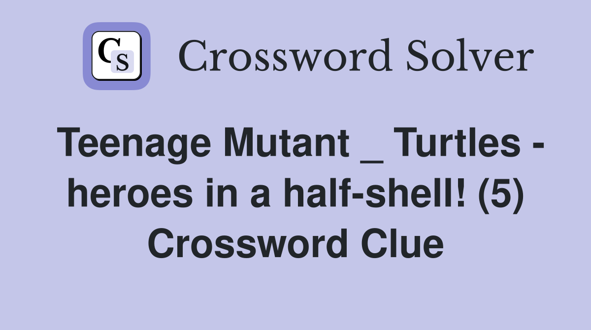 Teenage Mutant _ Turtles - heroes in a half-shell! (5) Crossword Clue
