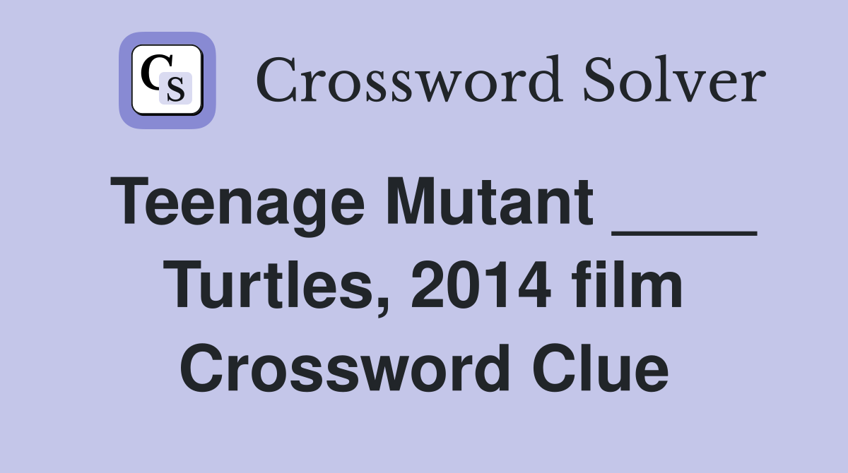 Teenage Mutant ____ Turtles, 2014 film Crossword Clue