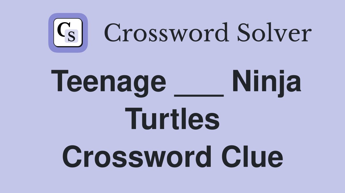 Teenage ___ Ninja Turtles Crossword Clue