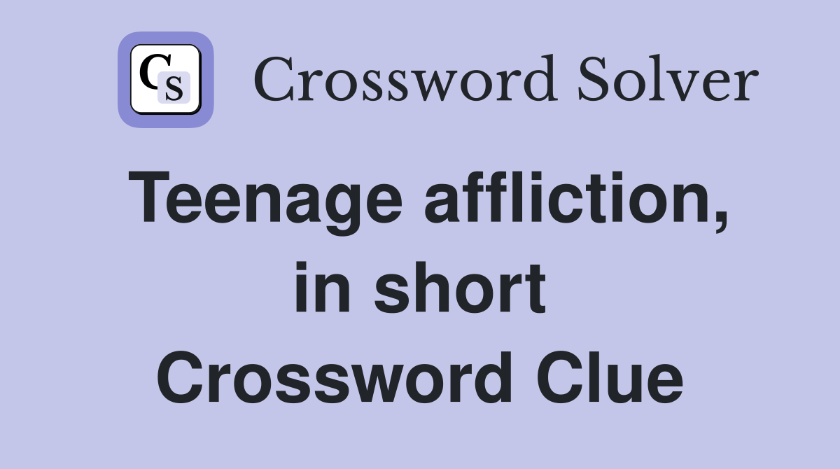 Teenage affliction, in short Crossword Clue