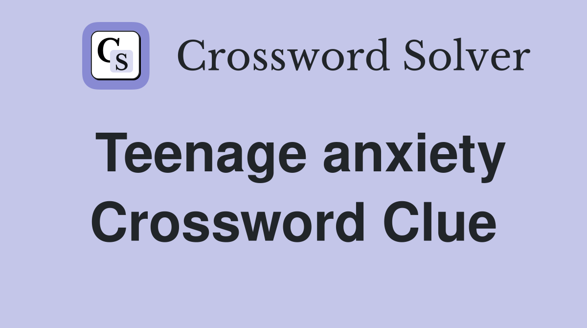 Teenage anxiety Crossword Clue