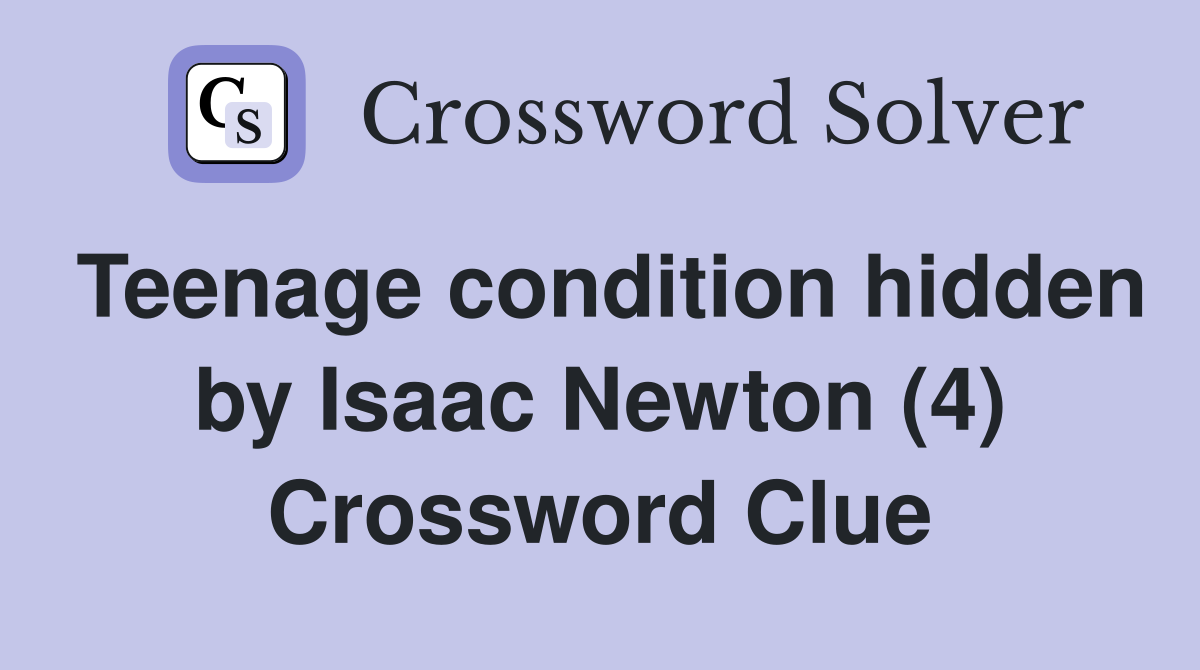 Teenage condition hidden by Isaac Newton (4) Crossword Clue