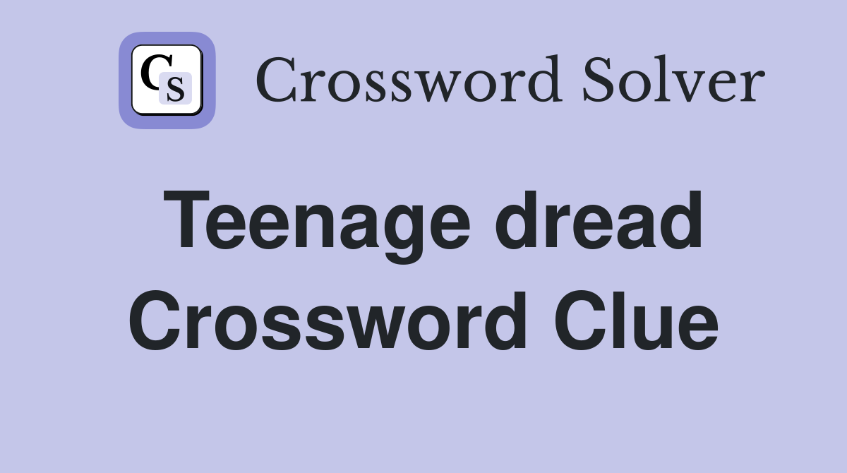 Teenage dread Crossword Clue