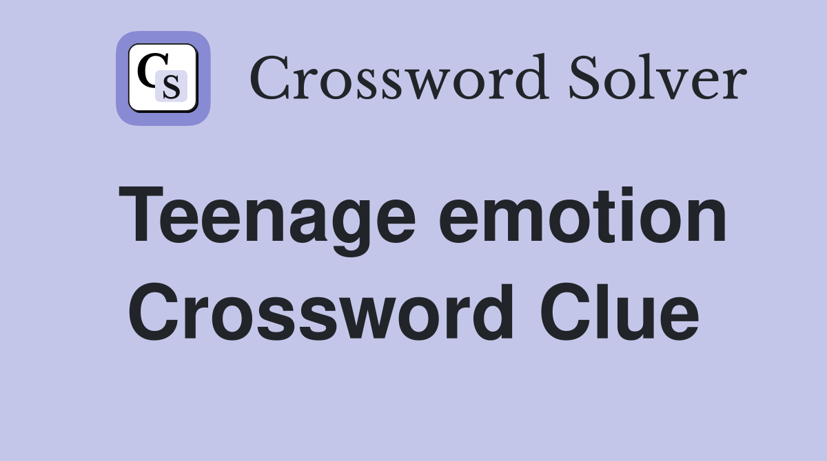Teenage emotion Crossword Clue