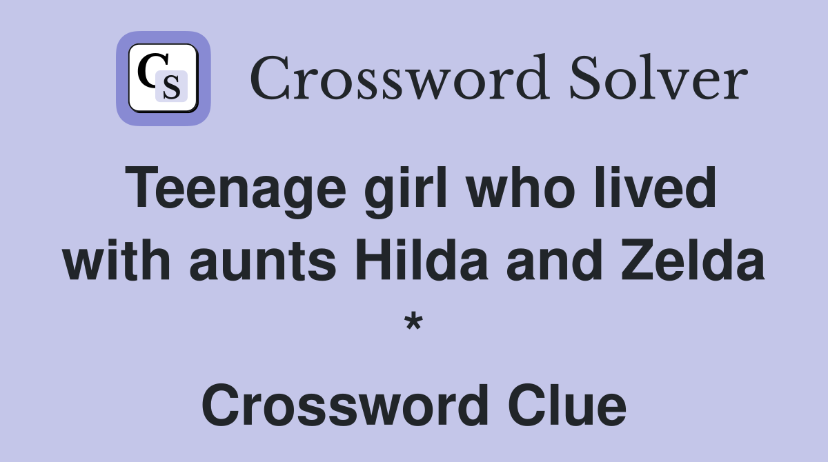 Teenage girl who lived with aunts Hilda and Zelda * Crossword Clue