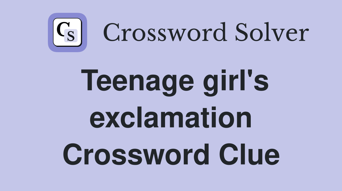 Teenage girl's exclamation Crossword Clue