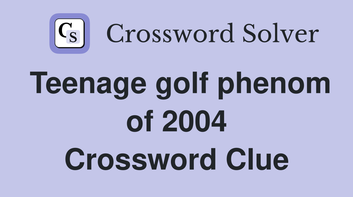 Teenage golf phenom of 2004 Crossword Clue