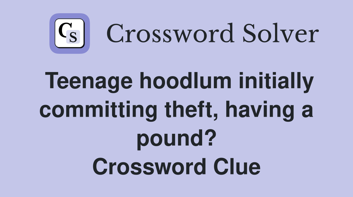 Teenage hoodlum initially committing theft, having a pound? Crossword Clue
