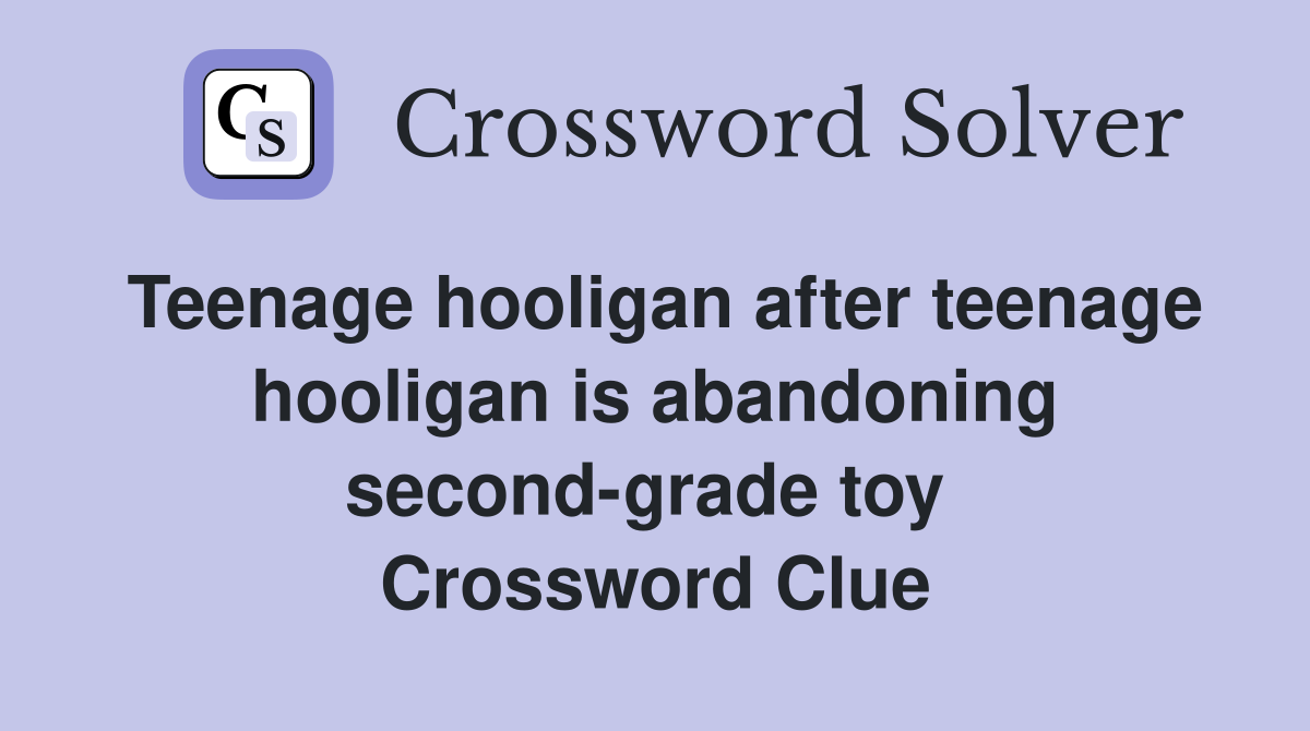 Teenage hooligan after teenage hooligan is abandoning second-grade toy  Crossword Clue
