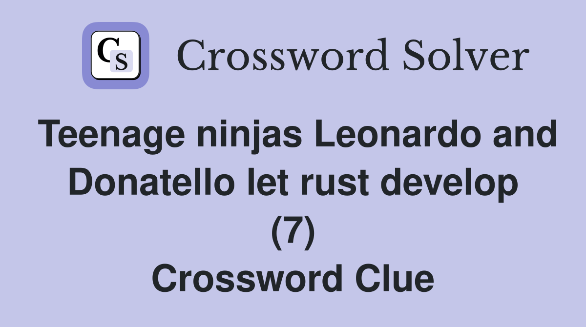 Teenage ninjas Leonardo and Donatello let rust develop (7) Crossword Clue