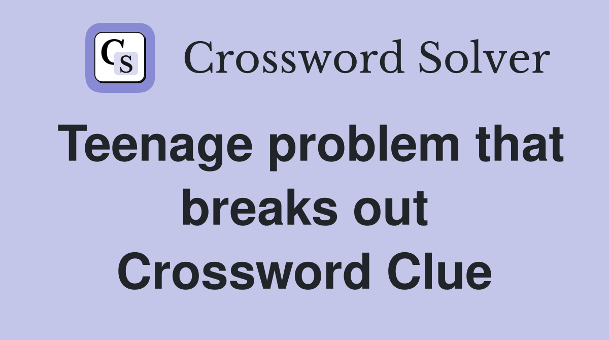 Teenage problem that breaks out Crossword Clue