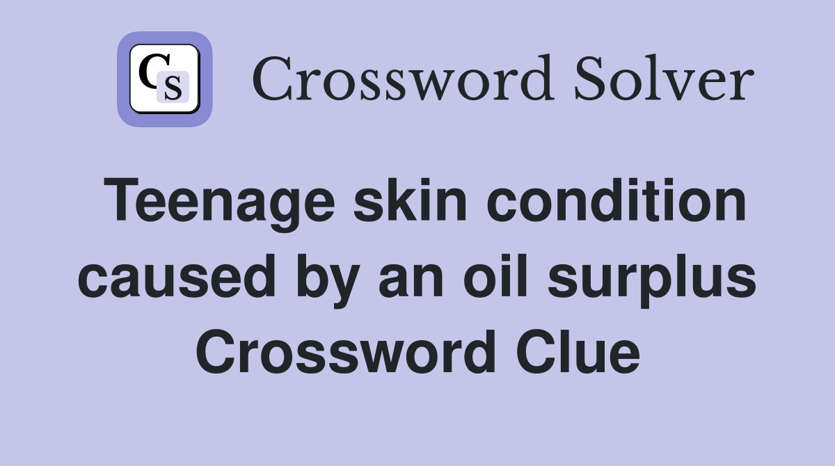 Teenage skin condition caused by an oil surplus Crossword Clue