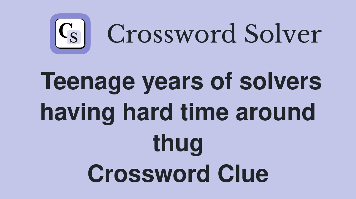 Teenage years of solvers having hard time around thug Crossword Clue