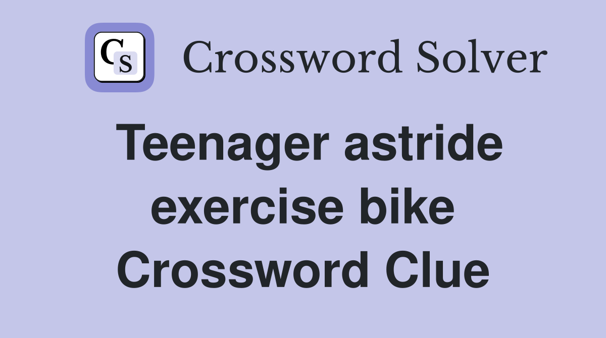 Teenager astride exercise bike Crossword Clue