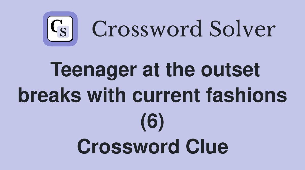 Teenager at the outset breaks with current fashions (6) Crossword Clue