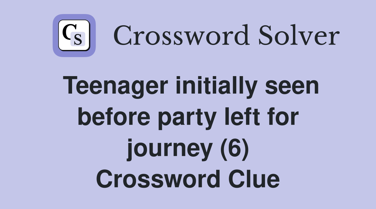Teenager initially seen before party left for journey (6) Crossword Clue