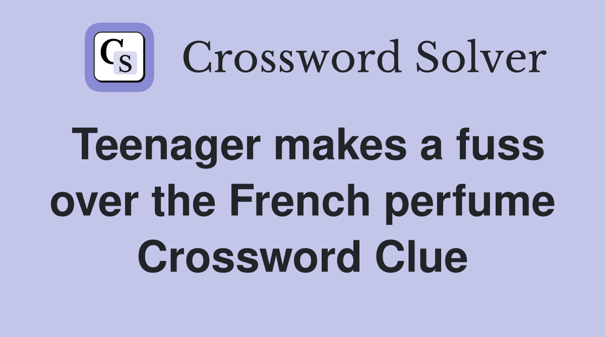 Teenager makes a fuss over the French perfume Crossword Clue