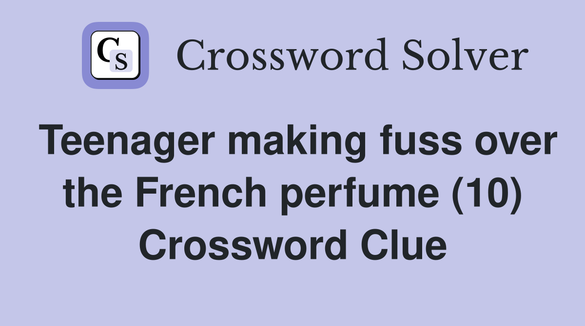 Teenager making fuss over the French perfume (10) Crossword Clue